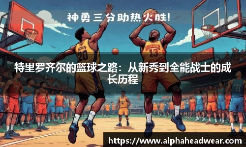 特里罗齐尔的篮球之路：从新秀到全能战士的成长历程