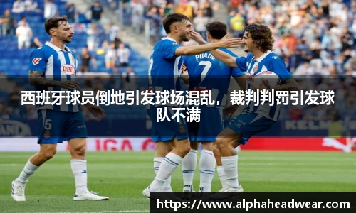 西班牙球员倒地引发球场混乱，裁判判罚引发球队不满