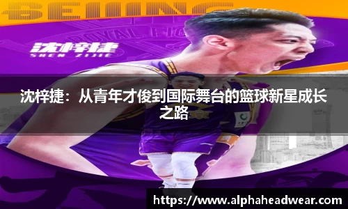 沈梓捷：从青年才俊到国际舞台的篮球新星成长之路