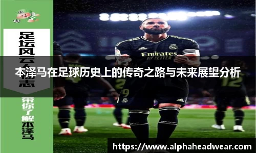 本泽马在足球历史上的传奇之路与未来展望分析