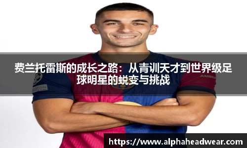 费兰托雷斯的成长之路：从青训天才到世界级足球明星的蜕变与挑战