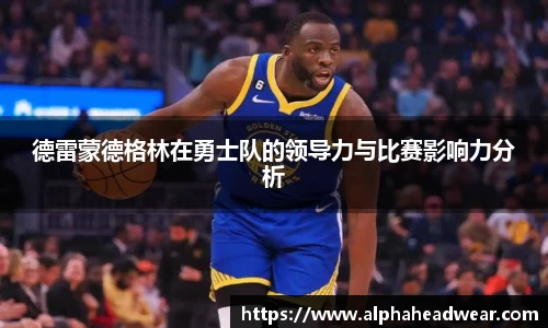 德雷蒙德格林在勇士队的领导力与比赛影响力分析