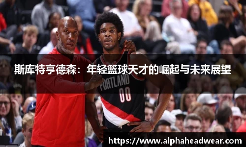 斯库特亨德森：年轻篮球天才的崛起与未来展望